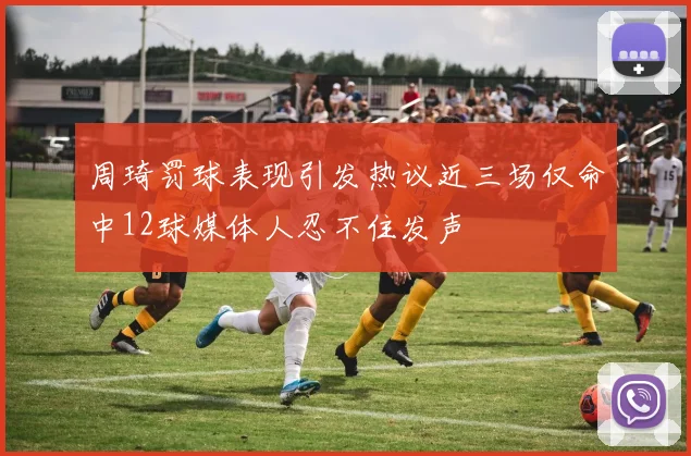 周琦罚球表现引发热议近三场仅命中12球媒体人忍不住发声