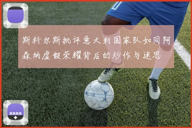 斯科尔斯批评意大利国家队如同阿森纳虚假荣耀背后的炒作与迷思