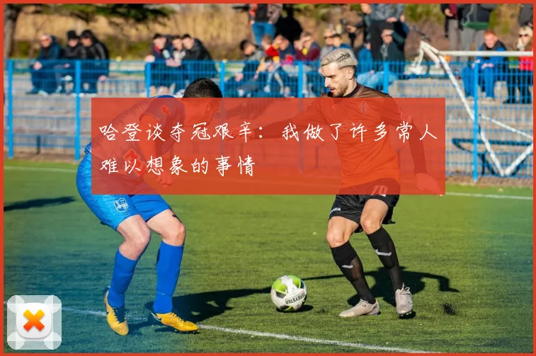 哈登谈夺冠艰辛：我做了许多常人难以想象的事情