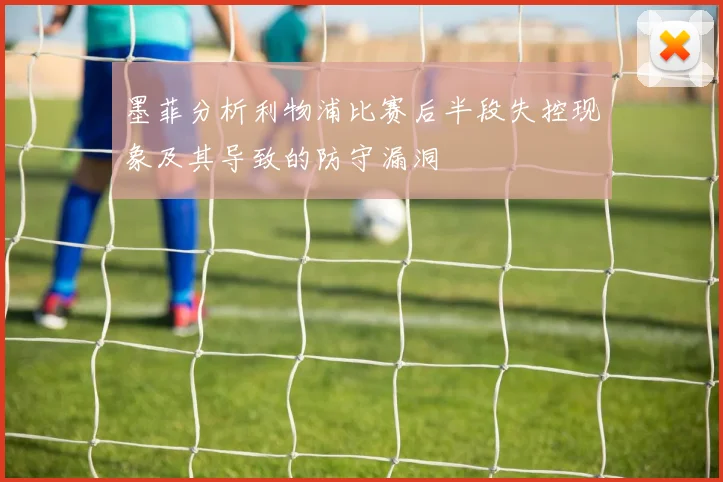 墨菲分析利物浦比赛后半段失控现象及其导致的防守漏洞