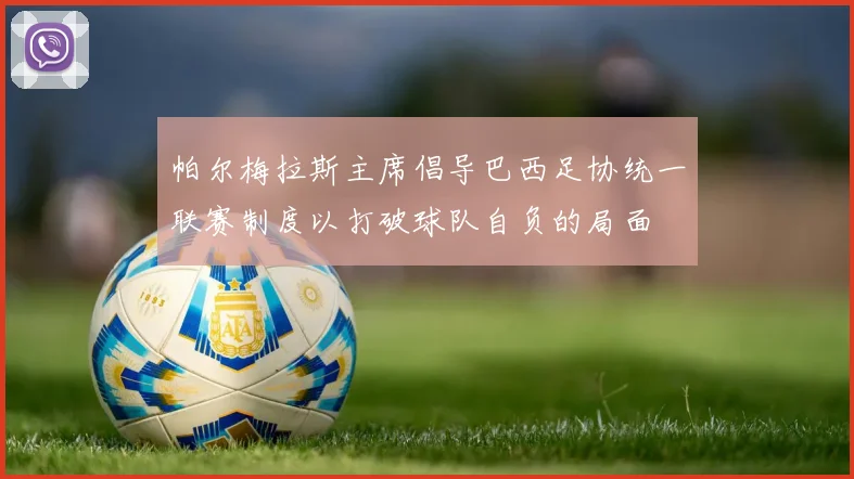 帕尔梅拉斯主席倡导巴西足协统一联赛制度以打破球队自负的局面