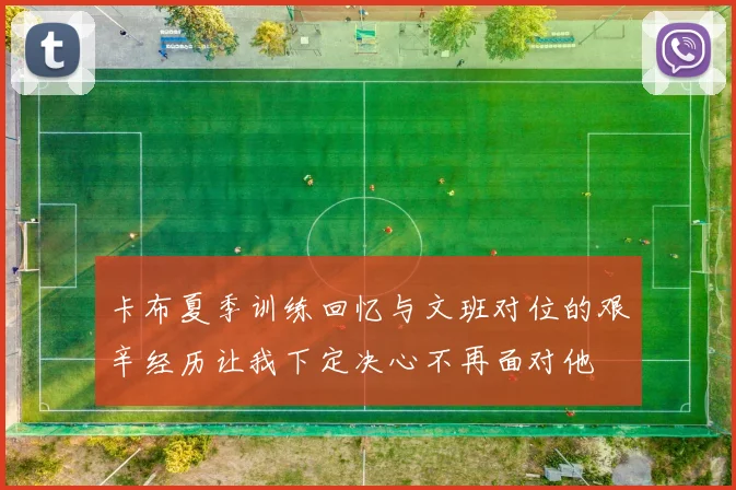 卡布夏季训练回忆与文班对位的艰辛经历让我下定决心不再面对他
