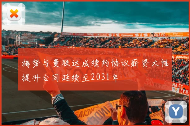 梅努与曼联达成续约协议薪资大幅提升合同延续至2031年