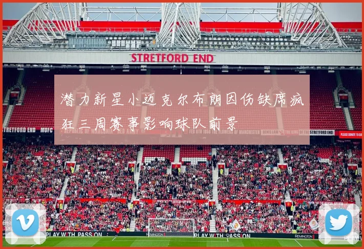 潜力新星小迈克尔布朗因伤缺席疯狂三周赛事影响球队前景