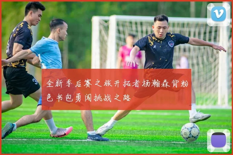 全新季后赛之旅开拓者杨瀚森背粉色书包勇闯挑战之路