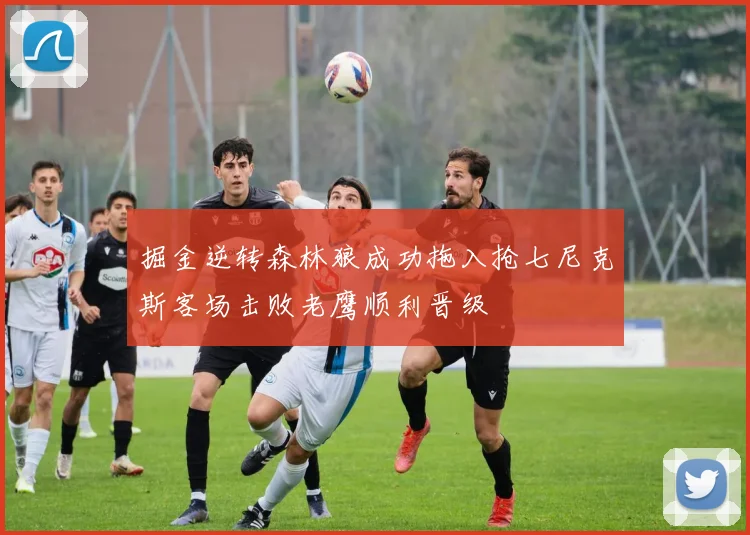 掘金逆转森林狼成功拖入抢七尼克斯客场击败老鹰顺利晋级