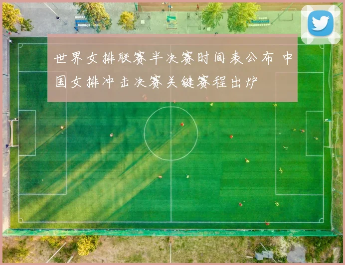 世界女排联赛半决赛时间表公布 中国女排冲击决赛关键赛程出炉