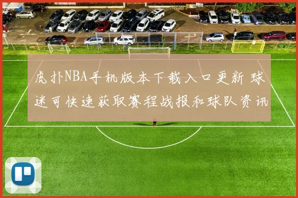 虎扑NBA手机版本下载入口更新 球迷可快速获取赛程战报和球队资讯