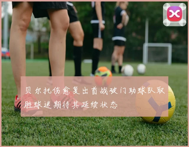 贝尔托伤愈复出首战破门助球队取胜球迷期待其延续状态