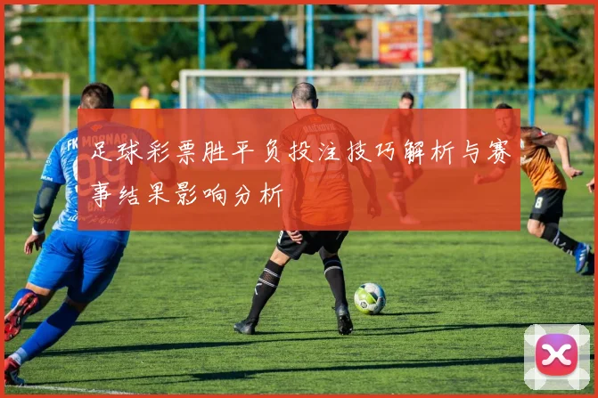 足球彩票胜平负投注技巧解析与赛事结果影响分析