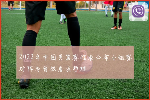 2022年中国男篮赛程表公布小组赛对阵与晋级看点整理