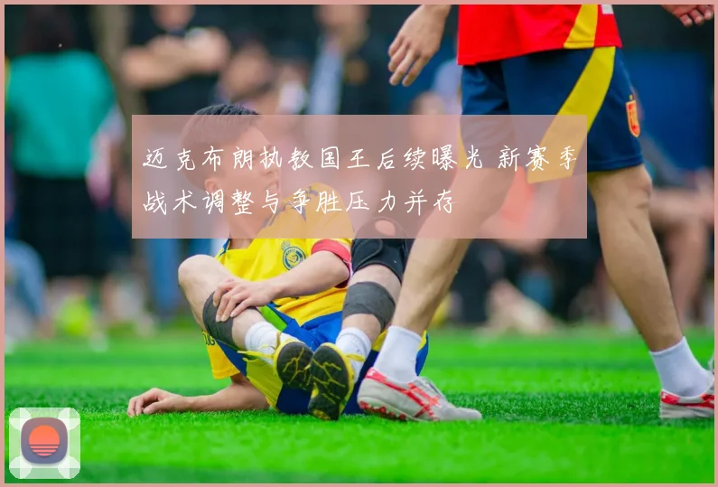 迈克布朗执教国王后续曝光 新赛季战术调整与争胜压力并存