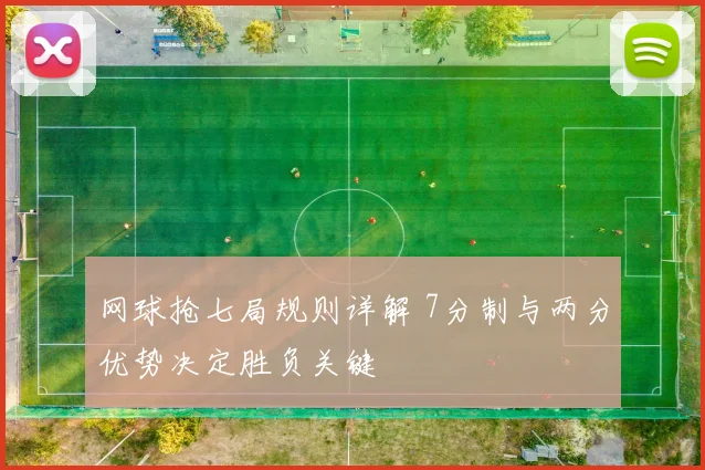 网球抢七局规则详解 7分制与两分优势决定胜负关键