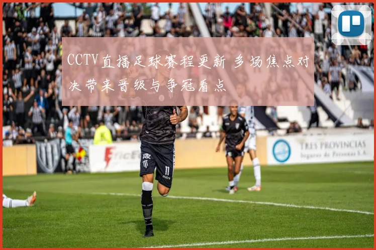 CCTV直播足球赛程更新 多场焦点对决带来晋级与争冠看点