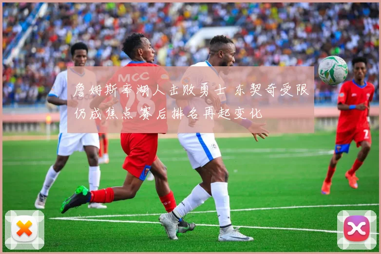 詹姆斯率湖人击败勇士 东契奇受限仍成焦点 赛后排名再起变化