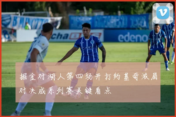 掘金对湖人第四场开打约基奇浓眉对决成系列赛关键看点