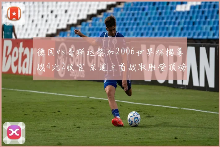 德国vs哥斯达黎加2006世界杯揭幕战4比2收官 东道主首战取胜登顶榜首
