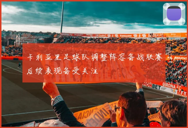 卡利亚里足球队调整阵容备战联赛后续表现备受关注